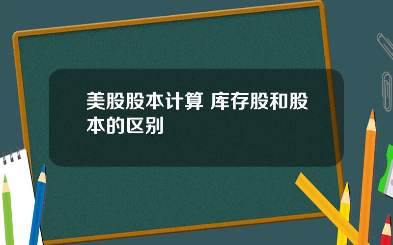 美股股本计算 库存股和股本的区别